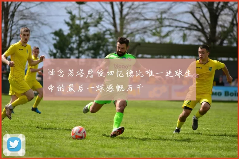 悼念若塔詹俊回忆德比唯一进球生命的最后一球感慨万千