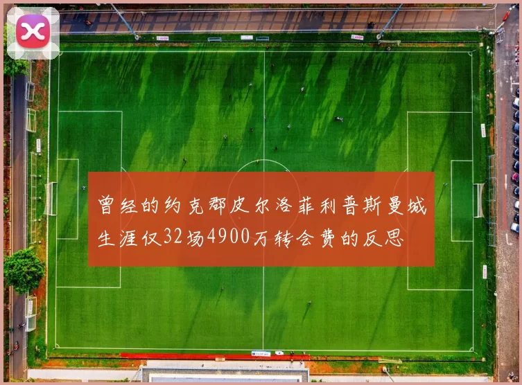 曾经的约克郡皮尔洛菲利普斯曼城生涯仅32场4900万转会费的反思