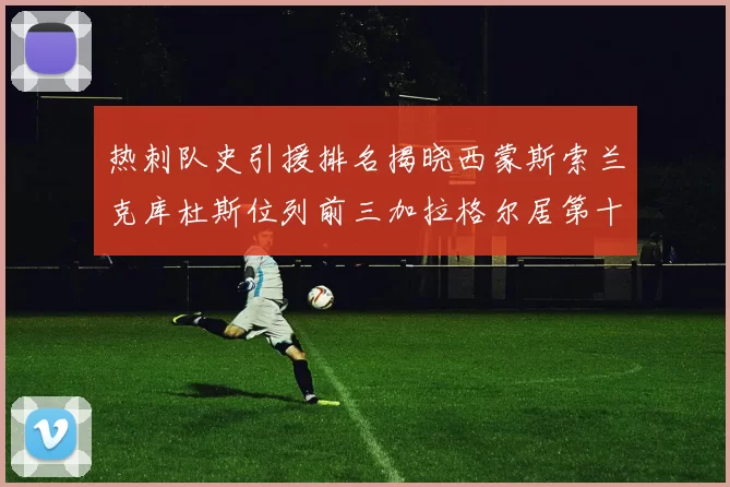 热刺队史引援排名揭晓西蒙斯索兰克库杜斯位列前三加拉格尔居第十一位