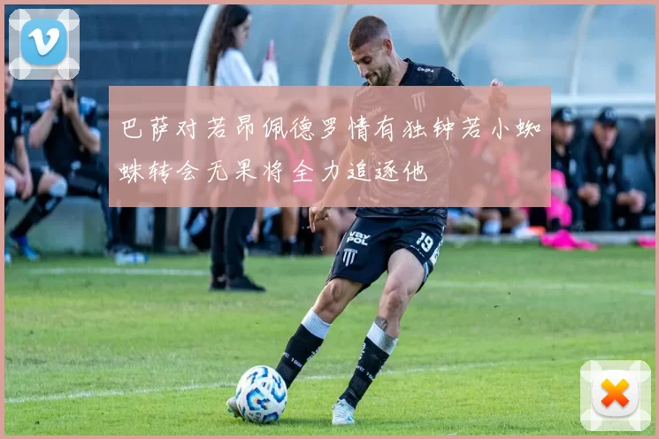 巴萨对若昂佩德罗情有独钟若小蜘蛛转会无果将全力追逐他
