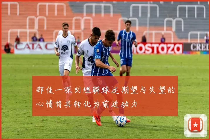 邵佳一深刻理解球迷期望与失望的心情将其转化为前进动力