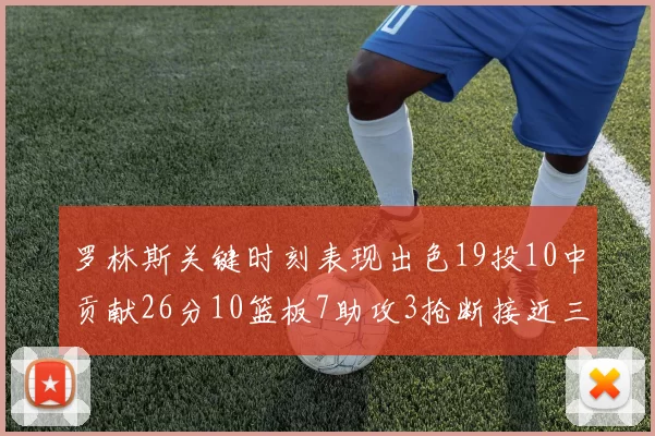 罗林斯关键时刻表现出色19投10中贡献26分10篮板7助攻3抢断接近三双