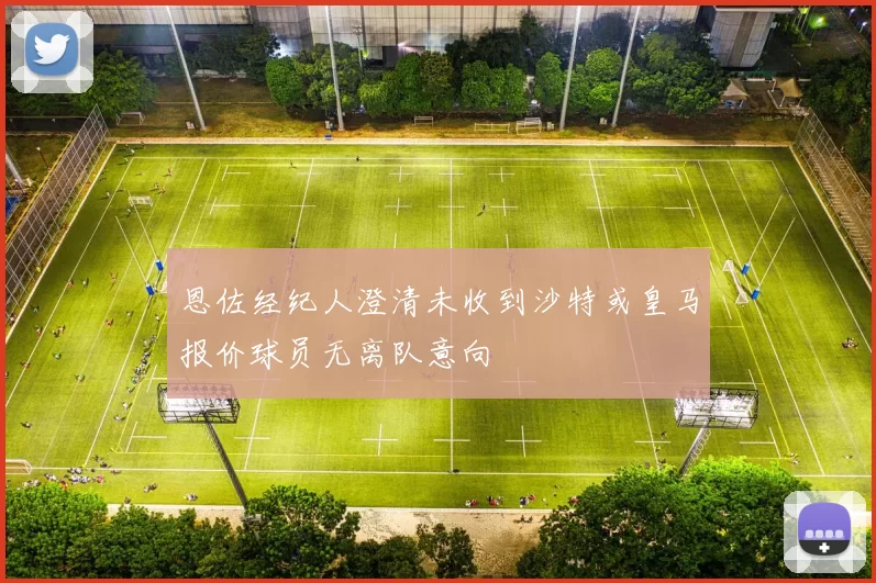 恩佐经纪人澄清未收到沙特或皇马报价球员无离队意向