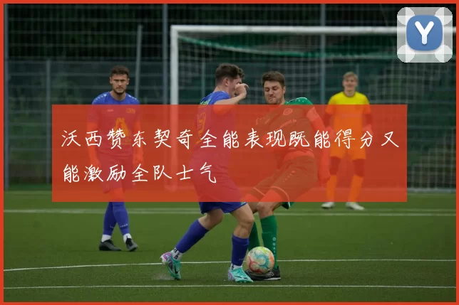 沃西赞东契奇全能表现既能得分又能激励全队士气